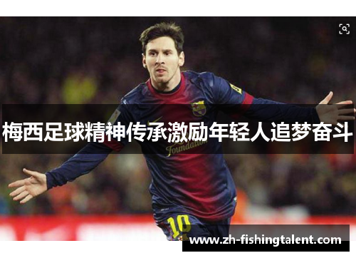 梅西足球精神传承激励年轻人追梦奋斗