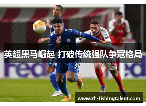 英超黑马崛起 打破传统强队争冠格局